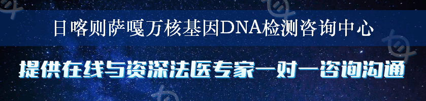 日喀则萨嘎万核基因DNA检测咨询中心